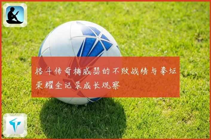 格斗传奇梅威瑟的不败战绩与拳坛荣耀全记录成长观察