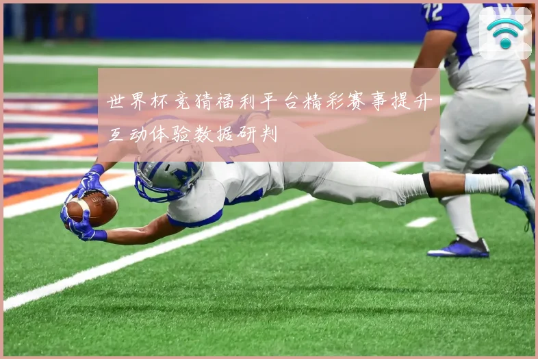 世界杯竞猜福利平台精彩赛事提升互动体验数据研判