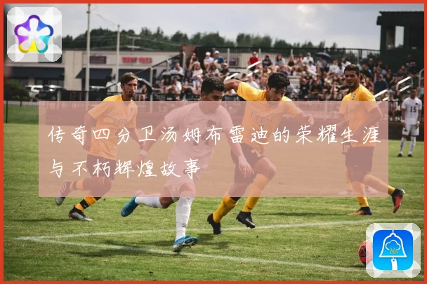 传奇四分卫汤姆布雷迪的荣耀生涯与不朽辉煌故事
