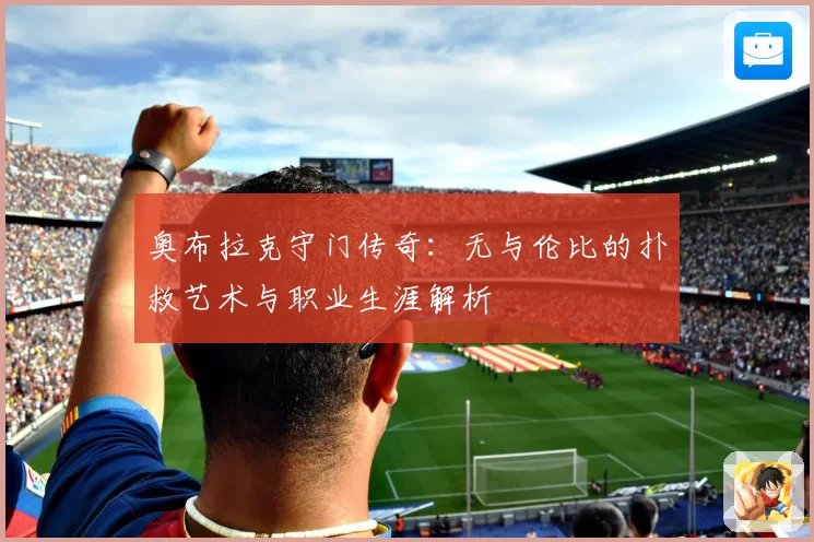 奥布拉克守门传奇：无与伦比的扑救艺术与职业生涯解析