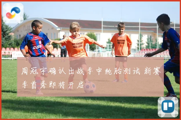 周冠宇确认出战季中轮胎测试 新赛季首秀即将开启