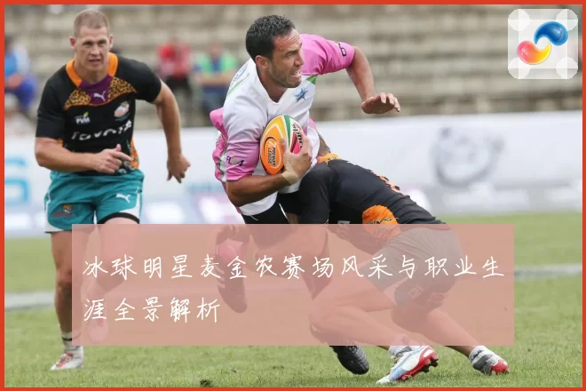 冰球明星麦金农赛场风采与职业生涯全景解析