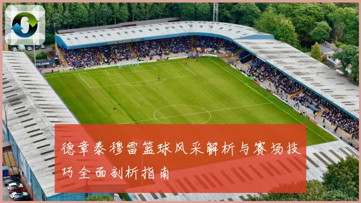 德章泰穆雷篮球风采解析与赛场技巧全面剖析指南