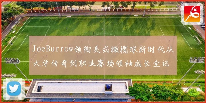 JoeBurrow领衔美式橄榄球新时代从大学传奇到职业赛场领袖成长全记录