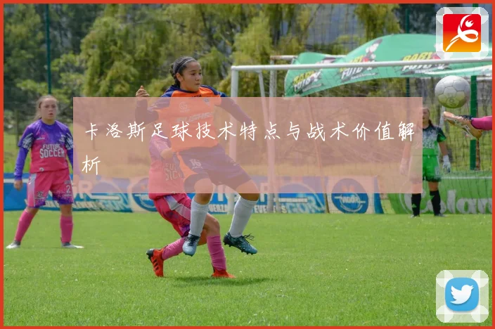 卡洛斯足球技术特点与战术价值解析