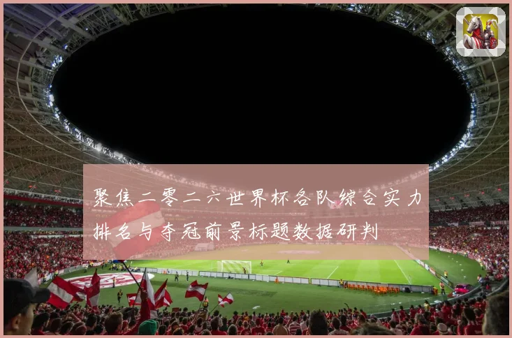 聚焦二零二六世界杯各队综合实力排名与夺冠前景标题数据研判