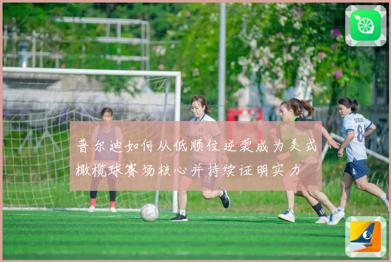 普尔迪如何从低顺位逆袭成为美式橄榄球赛场核心并持续证明实力