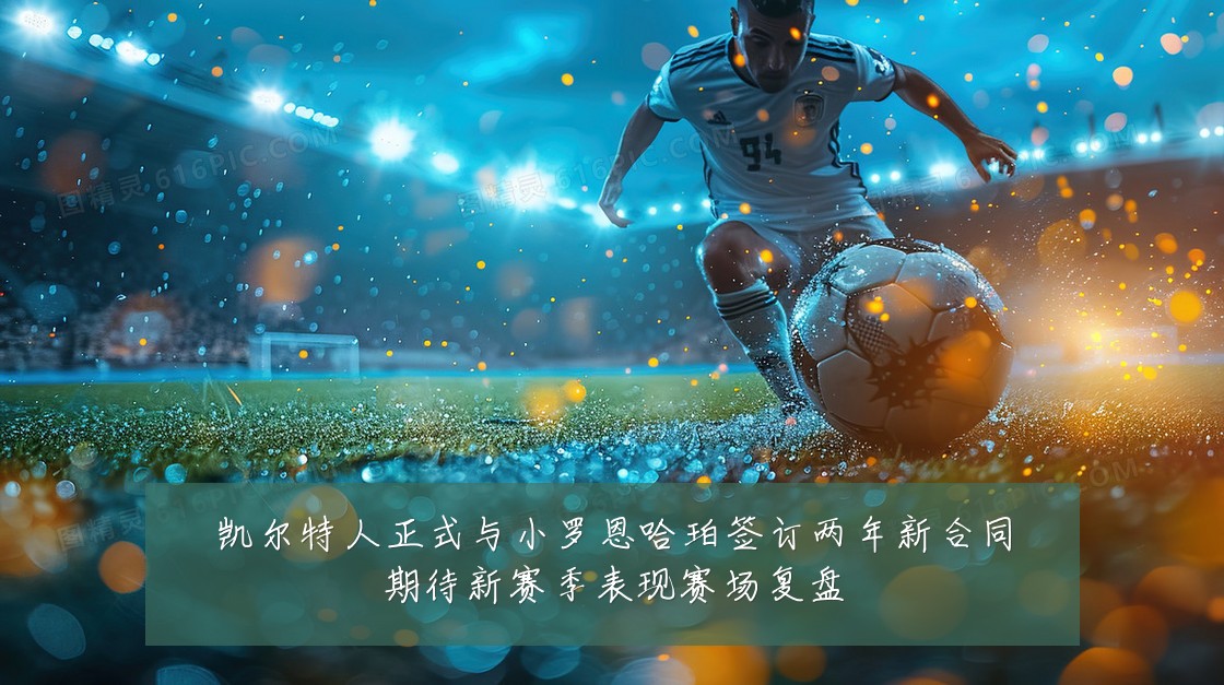 凯尔特人正式与小罗恩哈珀签订两年新合同期待新赛季表现赛场复盘