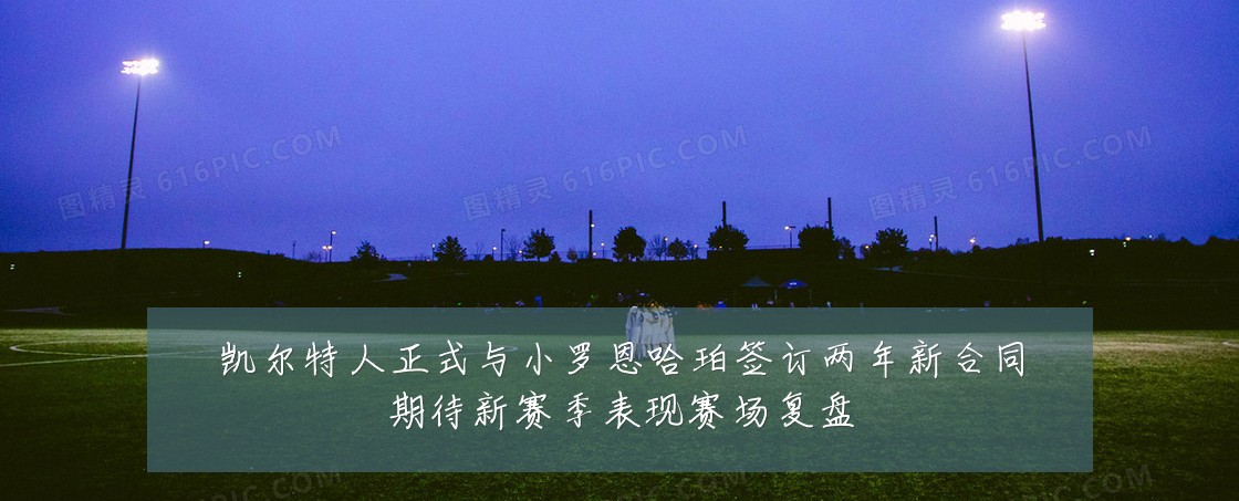 凯尔特人正式与小罗恩哈珀签订两年新合同期待新赛季表现赛场复盘