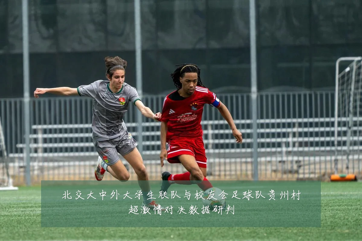 北交大中外大学生联队与校友会足球队贵州村超激情对决数据研判