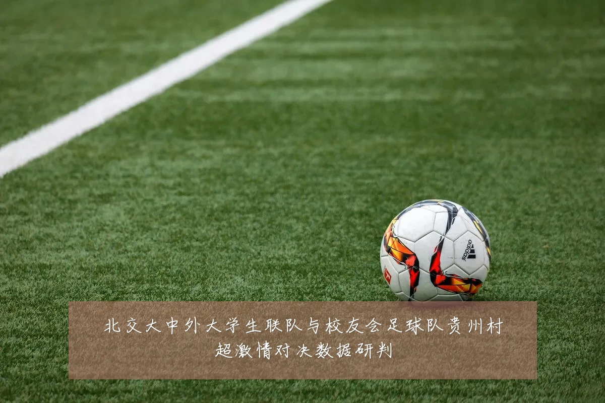 北交大中外大学生联队与校友会足球队贵州村超激情对决数据研判