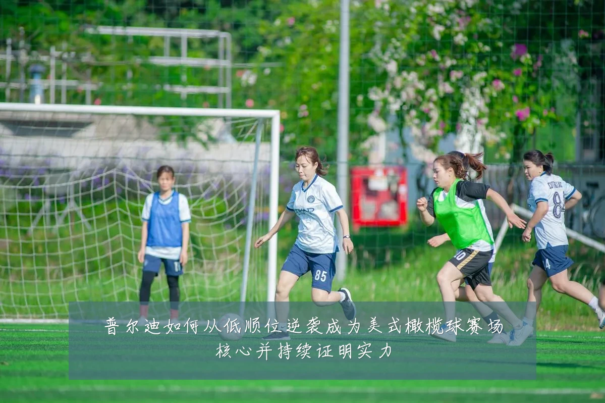 普尔迪如何从低顺位逆袭成为美式橄榄球赛场核心并持续证明实力