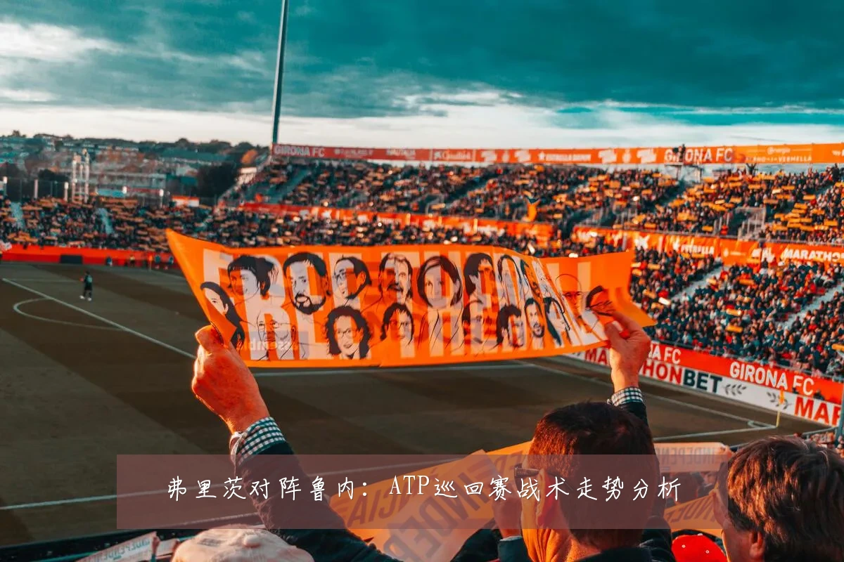 弗里茨对阵鲁内:ATP巡回赛战术走势分析