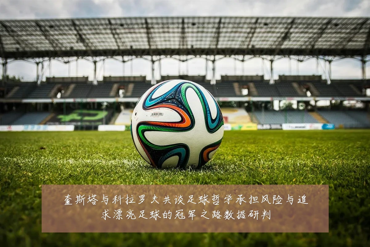 奎斯塔与科拉罗夫共谈足球哲学承担风险与追求漂亮足球的冠军之路数据研判